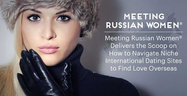 Treffen mit russischen Frauen® liefert den Überblick, wie man auf internationalen Nischen-Dating-Sites navigiert, um Liebe in Übersee zu finden