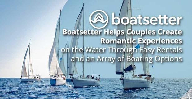 Boatsetter aiuta le coppie a creare esperienze romantiche sull’acqua attraverso affitti facili e una vasta gamma di opzioni di navigazione