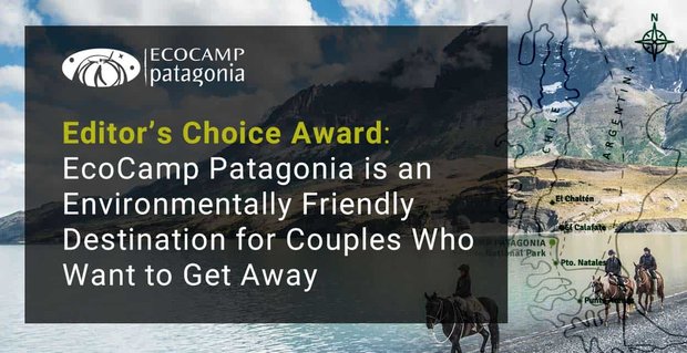 Editor’s Choice Award: EcoCamp Patagonia is een milieuvriendelijke bestemming voor stellen die er even tussenuit willen