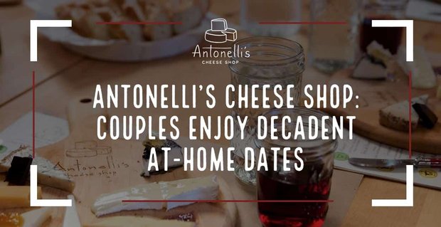 Antonelli’s Cheese Shop helpt koppels genieten van decadente date-avonden thuis