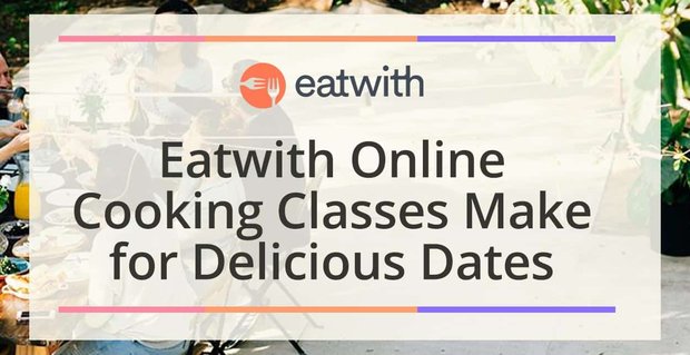 Eatwith Online Yemek Kursları Evdeki Randevu Gecelerine Uluslararası Bir Lezzet Katın